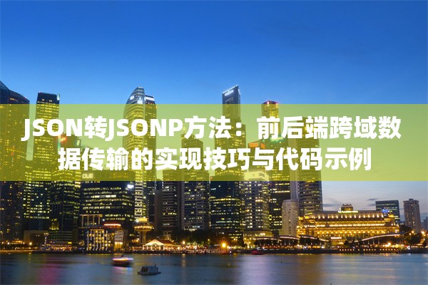 JSON转JSONP方法:前后端跨域数据传输的实现技巧与代码示例