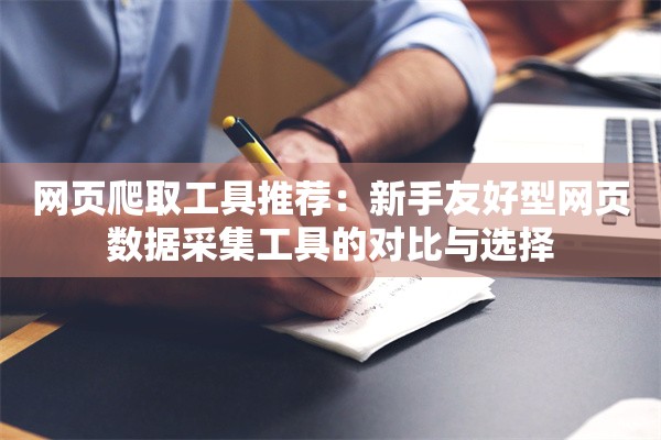 网页爬取工具推荐：新手友好型网页数据采集工具的对比与选择