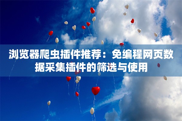 浏览器爬虫插件推荐：免编程网页数据采集插件的筛选与使用