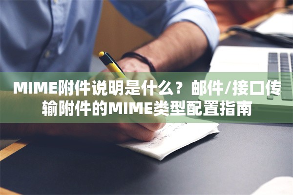 MIME附件说明是什么?邮件/接口传输附件的MIME类型配置指南