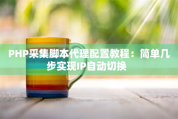 PHP采集脚本代理配置教程：简单几步实现IP自动切换  