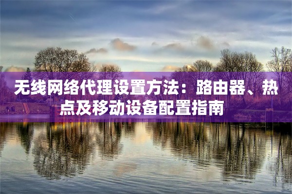 无线网络代理设置方法：路由器、热点及移动设备配置指南  