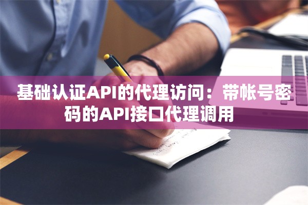 基础认证API的代理访问：带帐号密码的API接口代理调用  