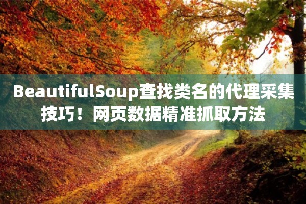 BeautifulSoup查找类名的代理采集技巧！网页数据精准抓取方法