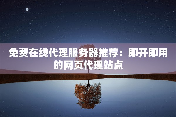 免费在线代理服务器推荐：即开即用的网页代理站点