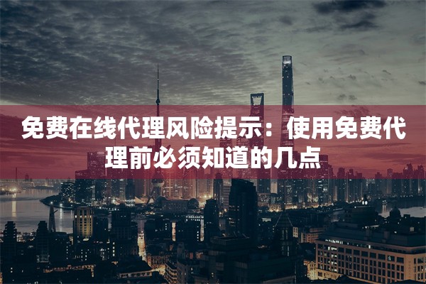 免费在线代理风险提示：使用免费代理前必须知道的几点