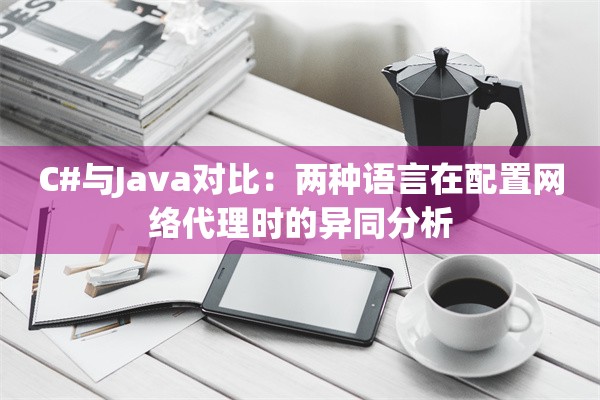 C#与Java对比:两种语言在配置网络代理时的异同分析
