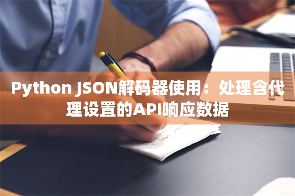 Python JSON解码器使用:处理含代理设置的API响应数据