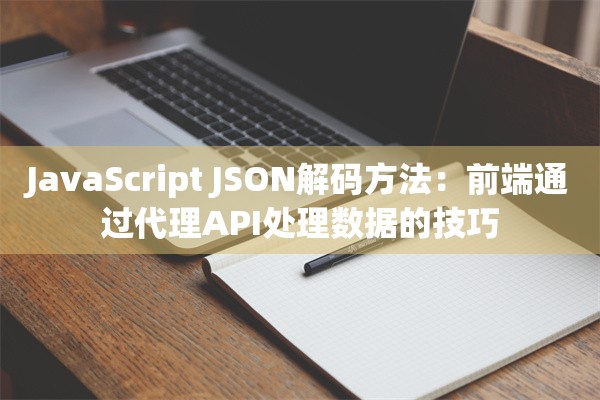 JavaScript JSON解码方法:前端通过代理API处理数据的技巧