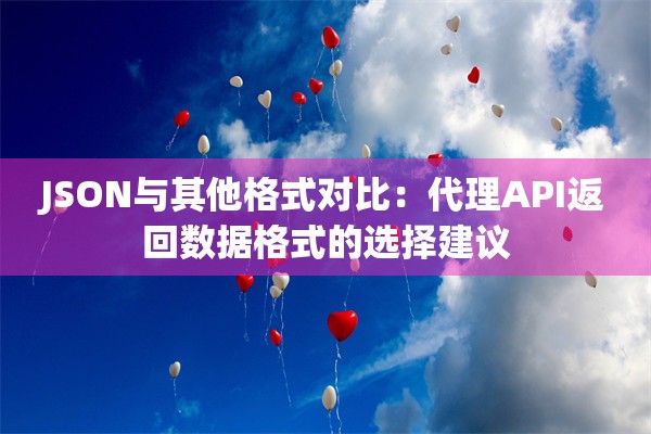 JSON与其他格式对比:代理API返回数据格式的选择建议