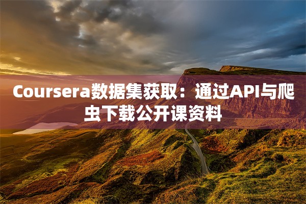 Coursera数据集获取：通过API与爬虫下载公开课资料