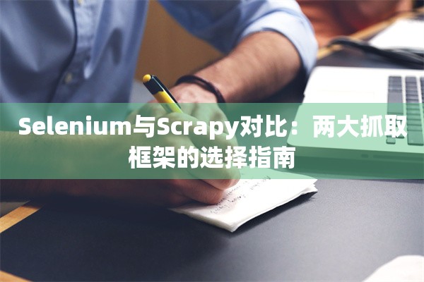 Selenium与Scrapy对比：两大抓取框架的选择指南