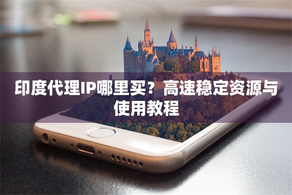 印度代理IP哪里买？高速稳定资源与使用教程