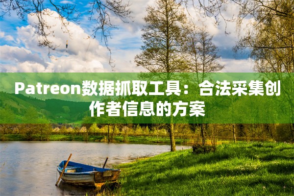 Patreon数据抓取工具：合法采集创作者信息的方案