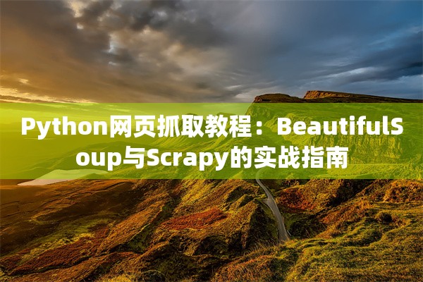 Python网页抓取教程：BeautifulSoup与Scrapy的实战指南