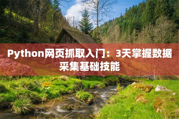 Python网页抓取入门：3天掌握数据采集基础技能