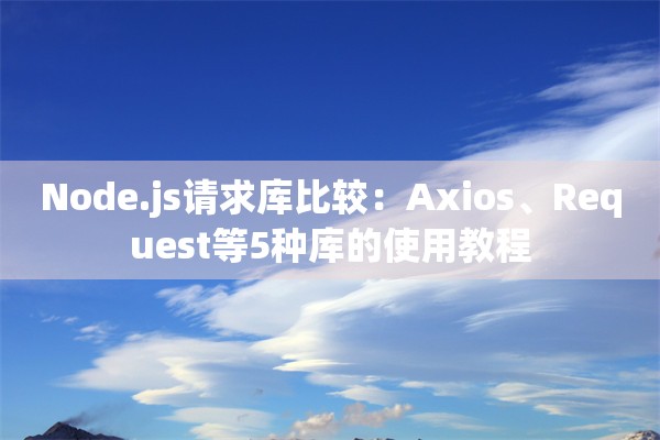 Node.js请求库比较：Axios、Request等5种库的使用教程