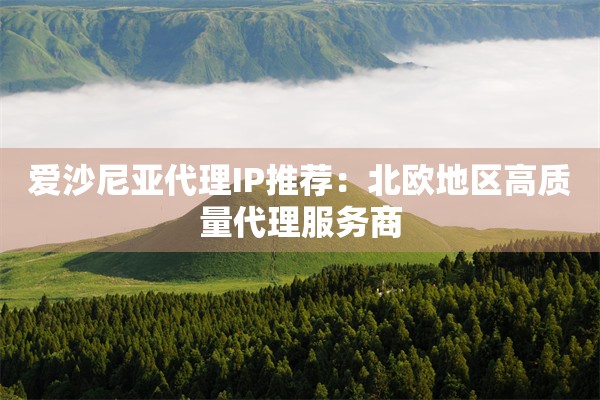 爱沙尼亚代理IP推荐：北欧地区高质量代理服务商