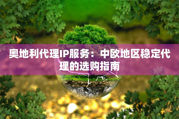 奥地利代理IP服务:中欧地区稳定代理的选购指南
