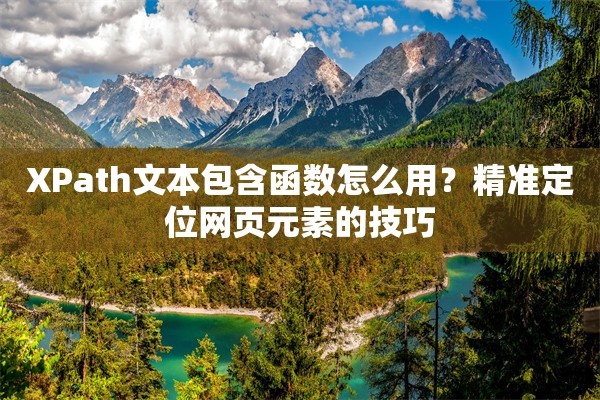 XPath文本包含函数怎么用?精准定位网页元素的技巧