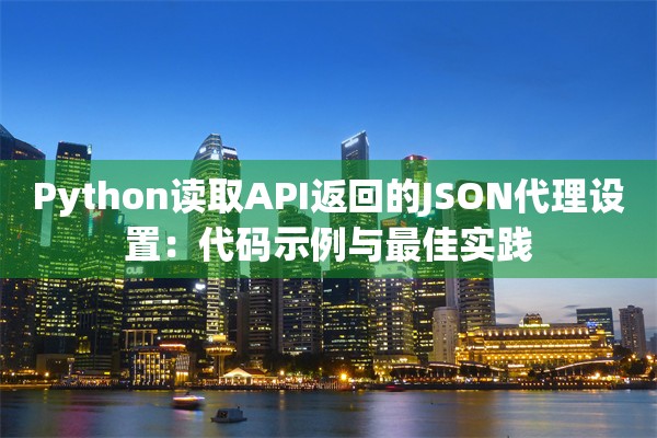 Python读取API返回的JSON代理设置：代码示例与最佳实践