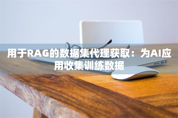 用于RAG的数据集代理获取：为AI应用收集训练数据