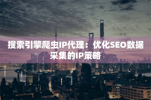 搜索引擎爬虫IP代理：优化SEO数据采集的IP策略
