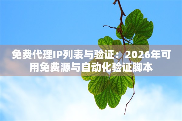 免费代理IP列表与验证：2026年可用免费源与自动化验证脚本
