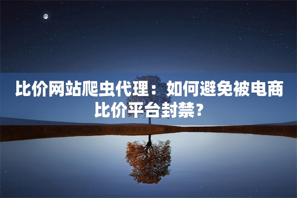 比价网站爬虫代理：如何避免被电商比价平台封禁？
