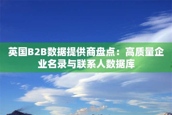 英国B2B数据提供商盘点：高质量企业名录与联系人数据库