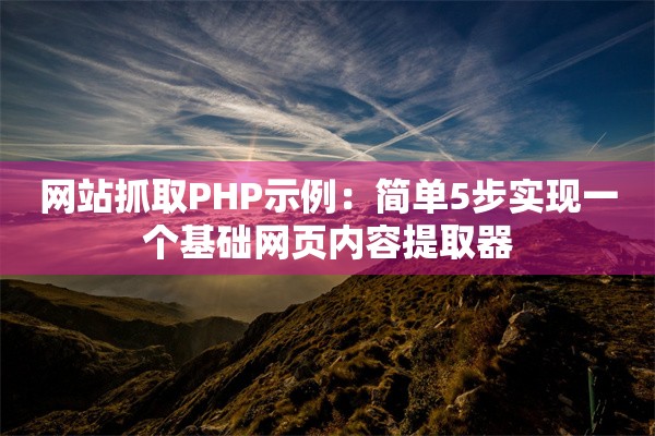 网站抓取PHP示例：简单5步实现一个基础网页内容提取器