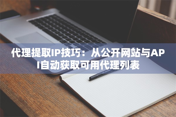 代理提取IP技巧：从公开网站与API自动获取可用代理列表