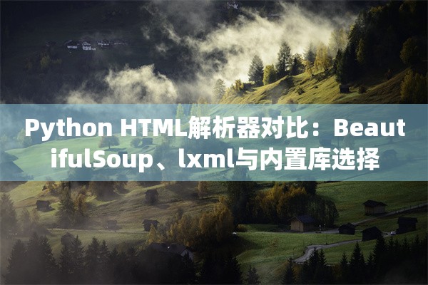 Python HTML解析器对比：BeautifulSoup、lxml与内置库选择