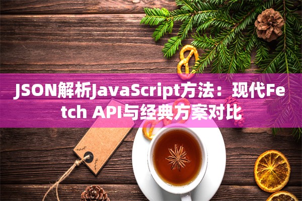JSON解析JavaScript方法：现代Fetch API与经典方案对比