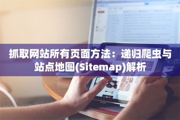 抓取网站所有页面方法：递归爬虫与站点地图(Sitemap)解析