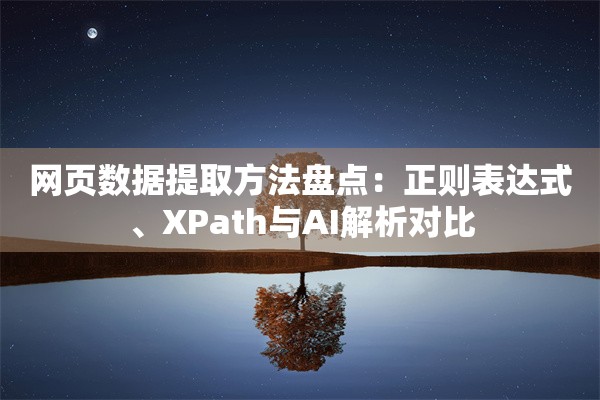 网页数据提取方法盘点：正则表达式、XPath与AI解析对比