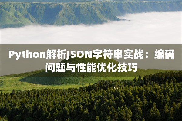Python解析JSON字符串实战：编码问题与性能优化技巧