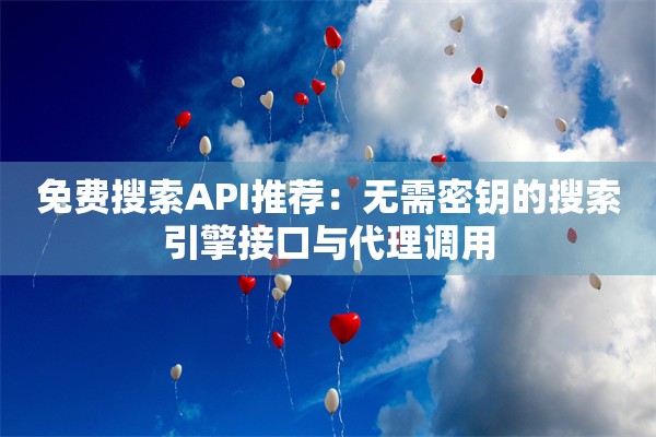 免费搜索API推荐：无需密钥的搜索引擎接口与代理调用