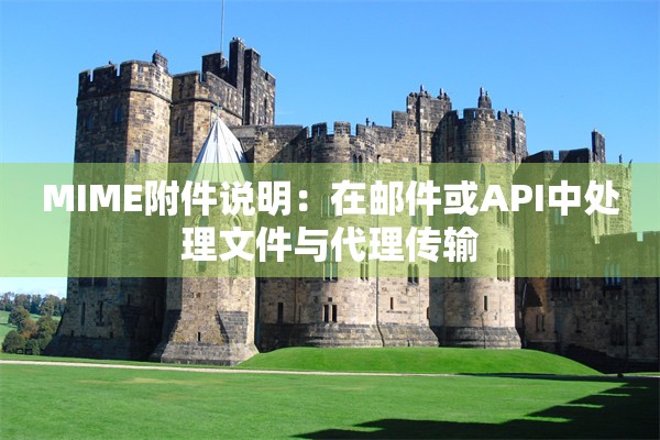 MIME附件说明：在邮件或API中处理文件与代理传输