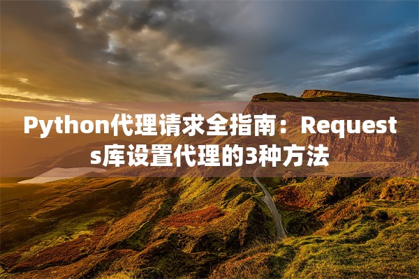 Python代理请求全指南：Requests库设置代理的3种方法