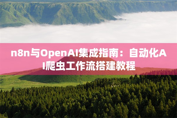 n8n与OpenAI集成指南：自动化AI爬虫工作流搭建教程