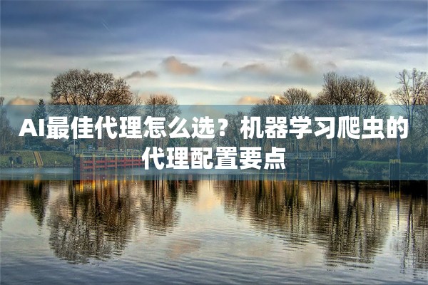 AI最佳代理怎么选？机器学习爬虫的代理配置要点