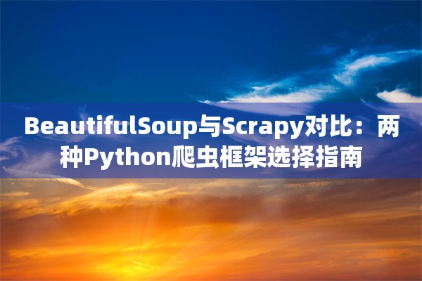 BeautifulSoup与Scrapy对比：两种Python爬虫框架选择指南