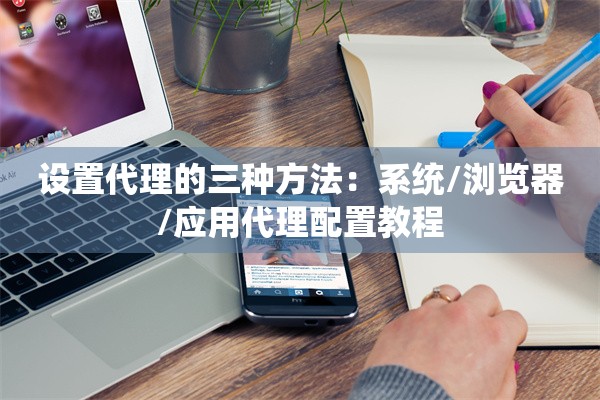 设置代理的三种方法：系统/浏览器/应用代理配置教程