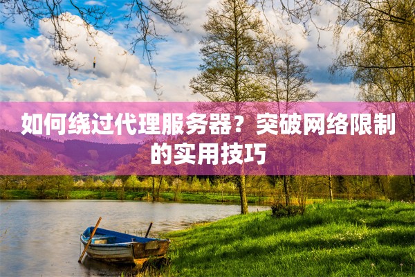 如何绕过代理服务器？突破网络限制的实用技巧