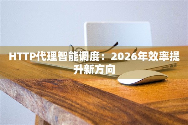 HTTP代理智能调度：2026年效率提升新方向