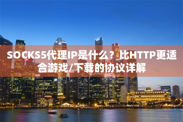SOCKS5代理IP是什么?比HTTP更适合游戏/下载的协议详解