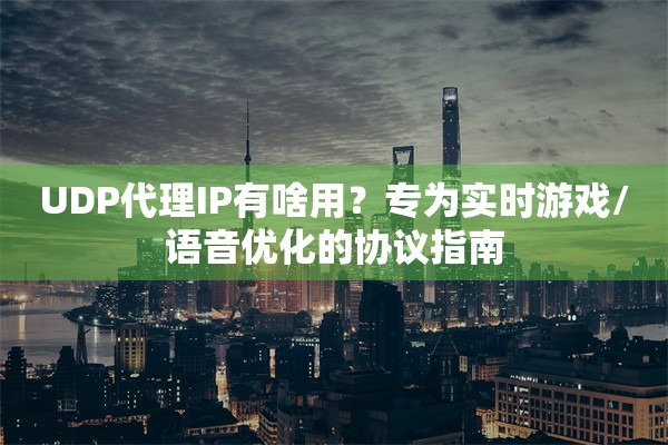 UDP代理IP有啥用?专为实时游戏/语音优化的协议指南