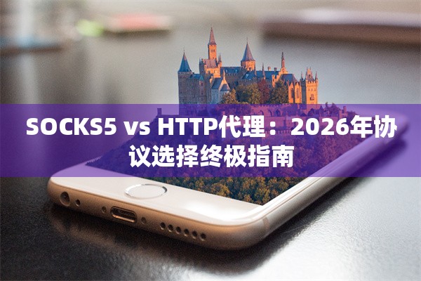 SOCKS5 vs HTTP代理:2026年协议选择终极指南