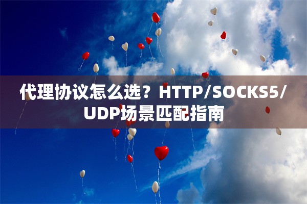 代理协议怎么选?HTTP/SOCKS5/UDP场景匹配指南